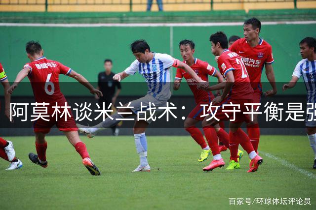 阿莫林谈米兰战术：攻守平衡是强强对话关键