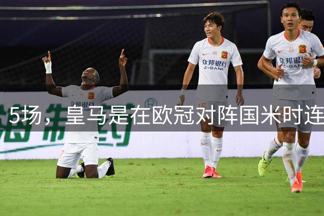 5场，皇马是在欧冠对阵国米时连胜场次最多的球队